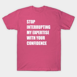 Stop Interrupting My Expertise With Your Confidence Quote T-Shirt